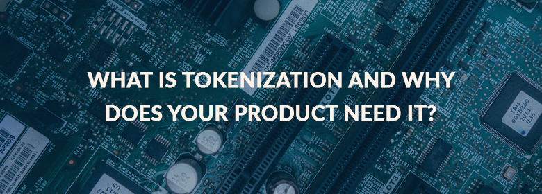What Is Tokenization And Why Does Your Product Need It?