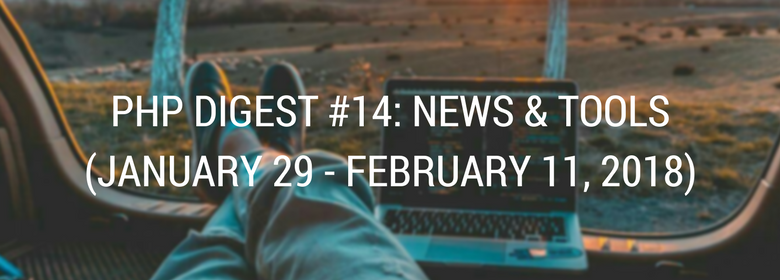 PHP DIGEST #14: NEWS & TOOLS (JANUARY 29 - FEBRUARY 11, 2018)