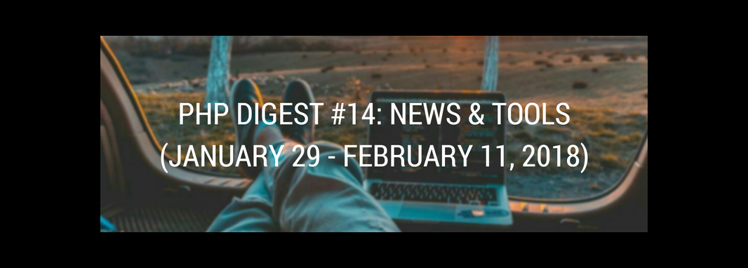 PHP DIGEST #14: NEWS & TOOLS (JANUARY 29 - FEBRUARY 11, 2018)