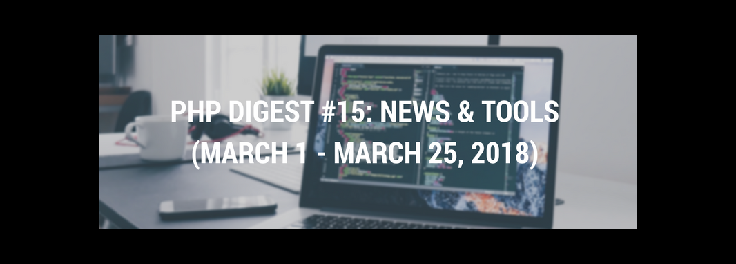 PHP DIGEST #15: NEWS & TOOLS (MARCH 1 - MARCH 25, 2018)