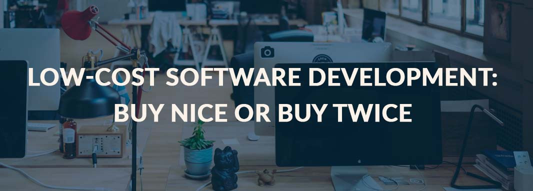 Low-Cost Software Development: Buy Nice or Buy Twice