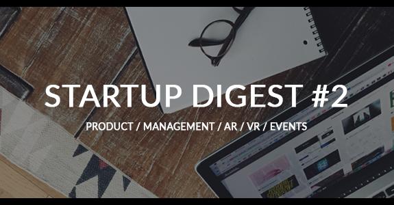 STARTUP DIGEST #2: AR, VR, AI,