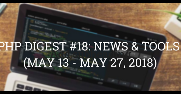 PHP DIGEST #18: NEWS & TOOLS (MAY 13 - MAY 27, 2018)