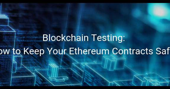 Blockchain Testing: How to Keep Your Ethereum Contracts Safe?